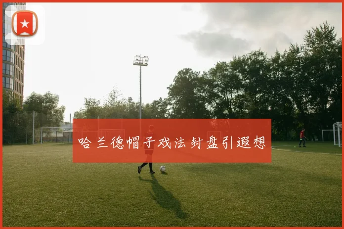 哈兰德帽子戏法封盘引遐想