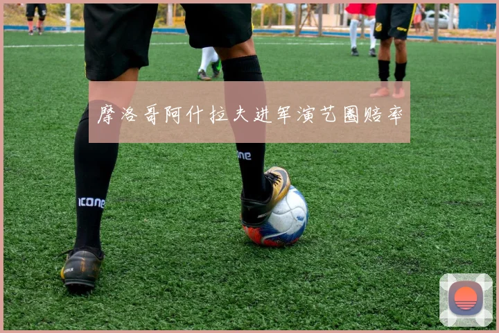 摩洛哥阿什拉夫进军演艺圈赔率