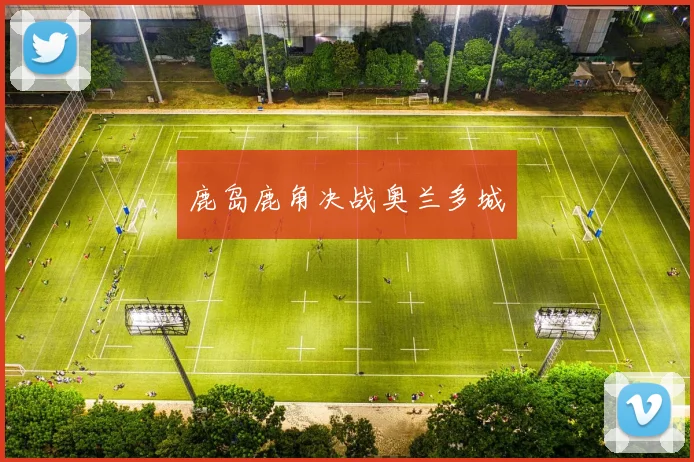 鹿岛鹿角决战奥兰多城