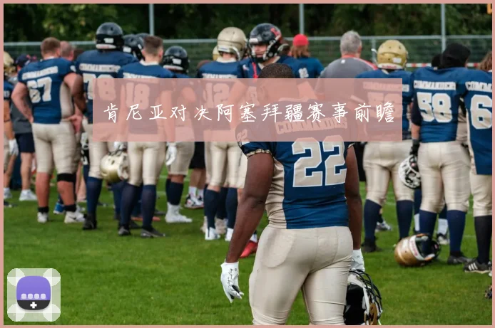 肯尼亚对决阿塞拜疆赛事前瞻
