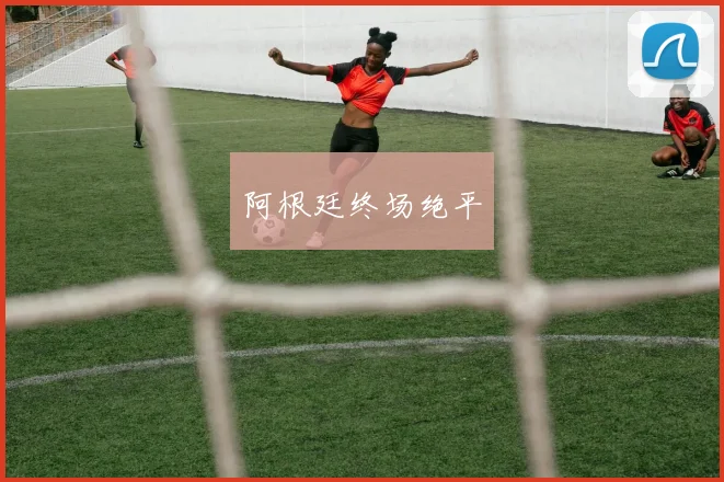 阿根廷终场绝平