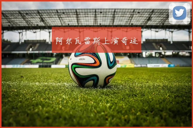 阿尔瓦雷斯上演奇迹