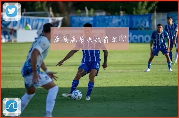 鹿岛鹿角决战首尔FC