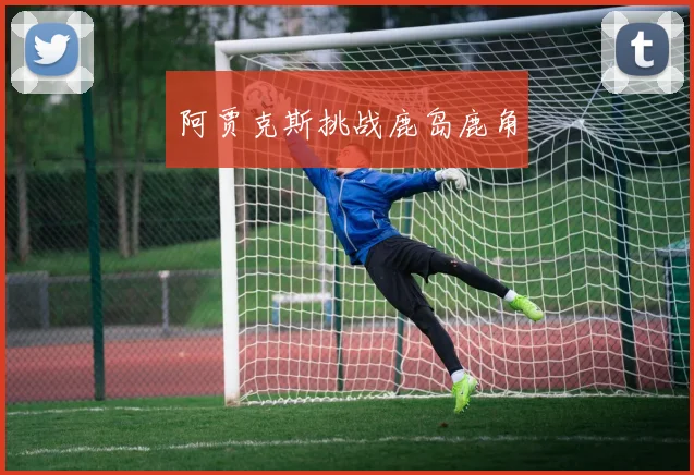 阿贾克斯挑战鹿岛鹿角