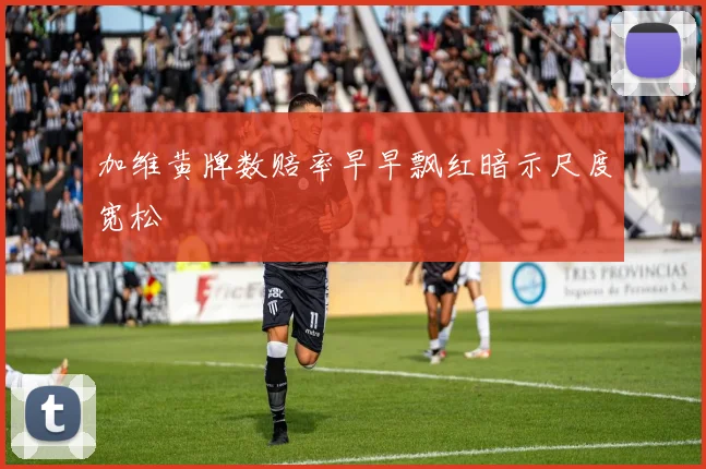 加维黄牌数赔率早早飘红暗示尺度宽松