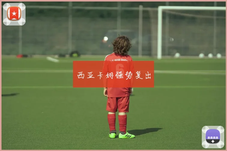 西亚卡姆强势复出