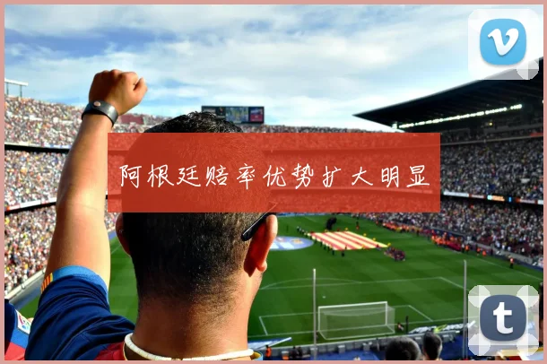 阿根廷赔率优势扩大明显