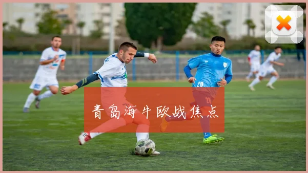 青岛海牛欧战焦点