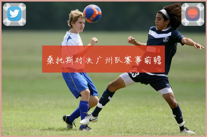 桑托斯对决广州队赛事前瞻