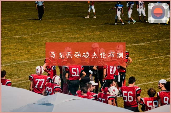 马克西强碰杰伦布朗