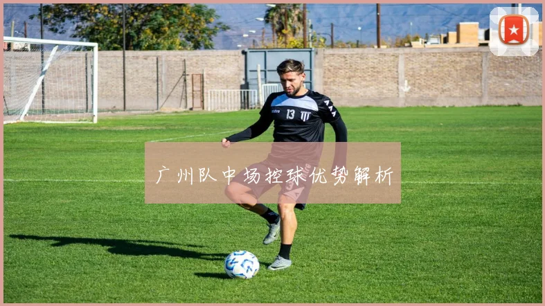 广州队中场控球优势解析