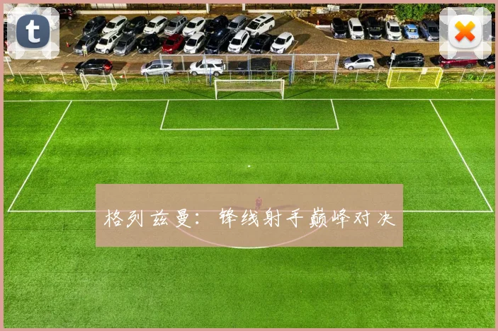 格列兹曼：锋线射手巅峰对决