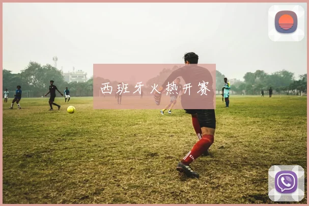 西班牙火热开赛