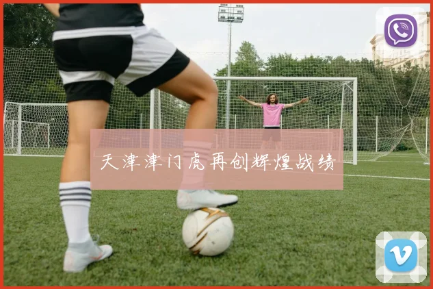 天津津门虎再创辉煌战绩
