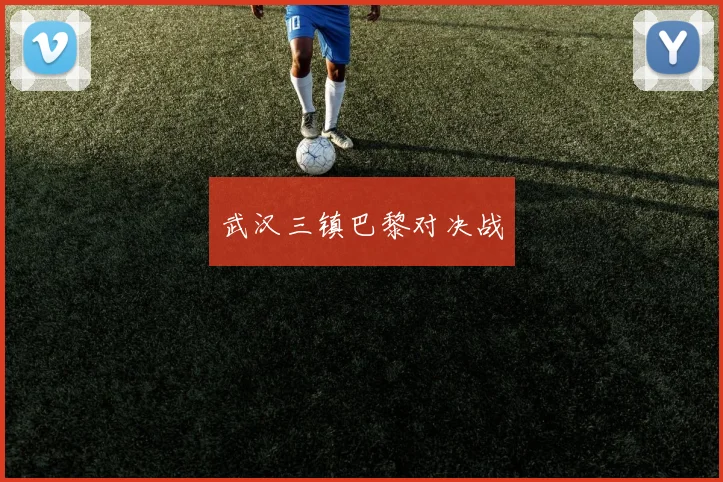 武汉三镇巴黎对决战