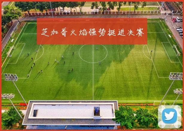 芝加哥火焰强势挺进决赛