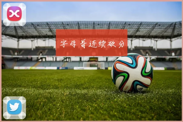 字母哥连续砍分