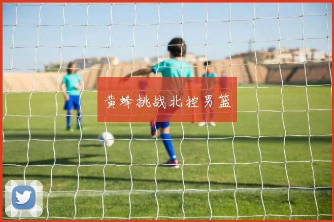黄蜂挑战北控男篮
