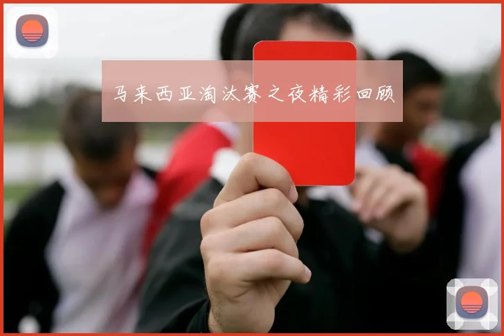 马来西亚淘汰赛之夜精彩回顾