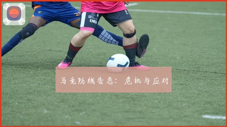 马竞防线告急：危机与应对