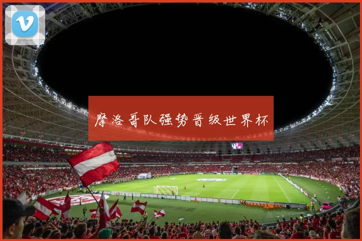 摩洛哥队强势晋级世界杯