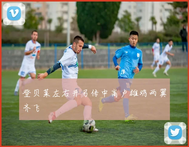 登贝莱左右开弓传中高卢雄鸡两翼齐飞