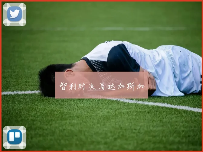 智利对决马达加斯加