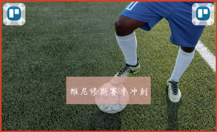 维尼修斯赛季冲刺