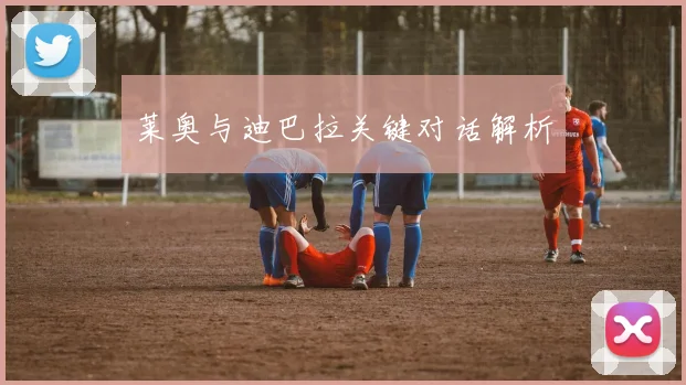 莱奥与迪巴拉关键对话解析