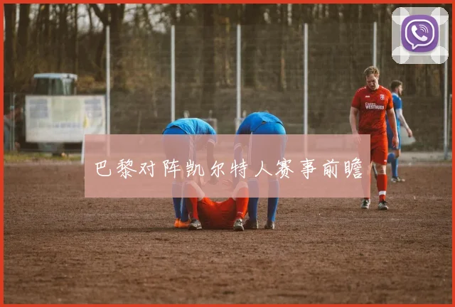 巴黎对阵凯尔特人赛事前瞻