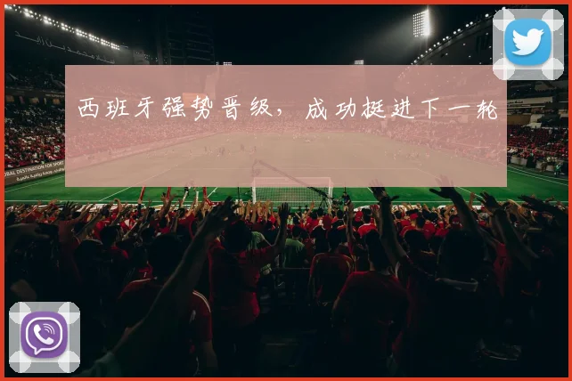 西班牙强势晋级，成功挺进下一轮
