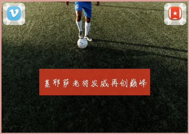 基耶萨老将发威再创巅峰