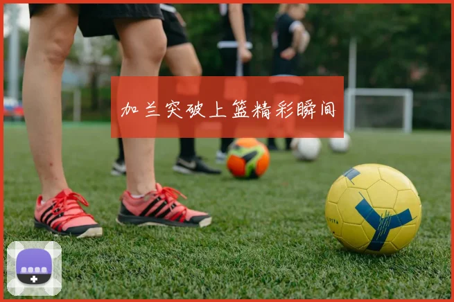加兰突破上篮精彩瞬间