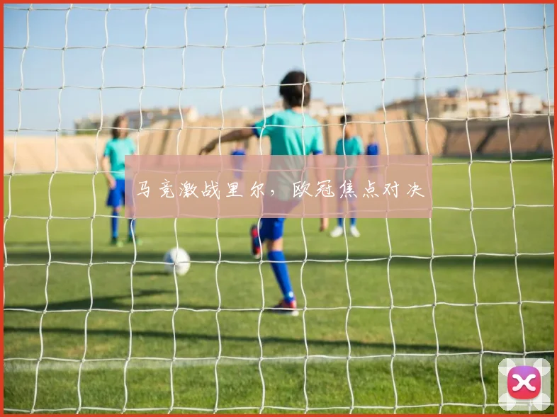 马竞激战里尔，欧冠焦点对决