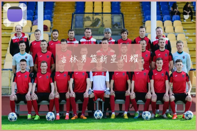 吉林男篮新星闪耀