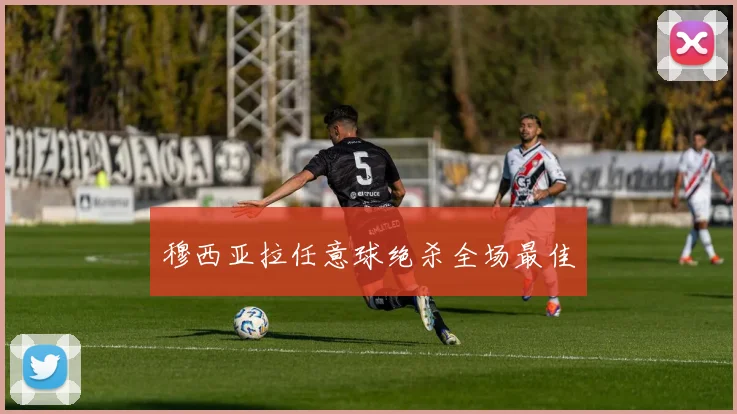 穆西亚拉任意球绝杀全场最佳