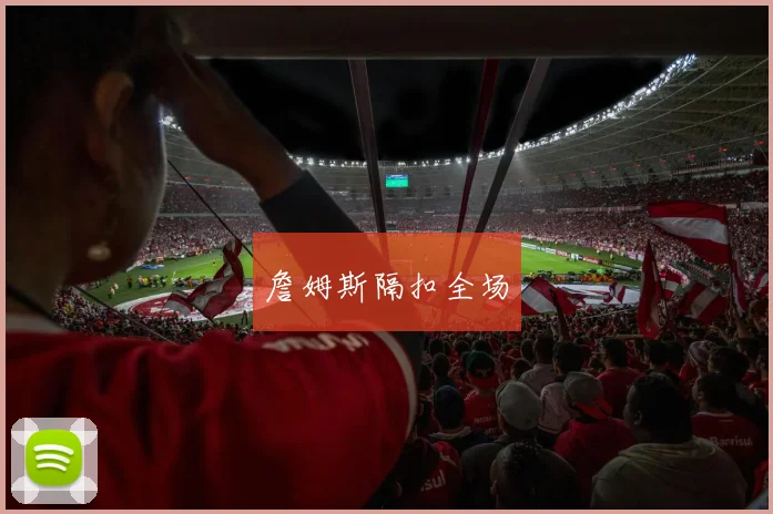 詹姆斯隔扣全场