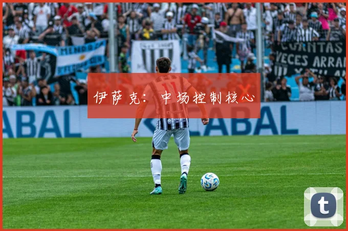 伊萨克：中场控制核心