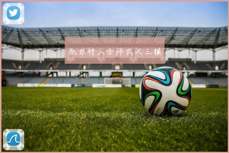 凯尔特人会师武汉三镇