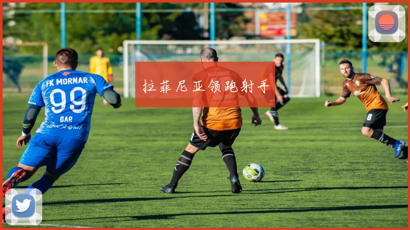 拉菲尼亚领跑射手