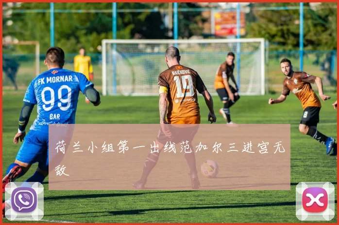 荷兰小组第一出线范加尔三进宫无敌