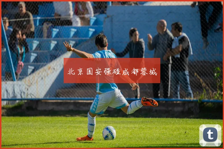 北京国安强碰成都蓉城