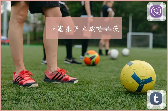 卡塞米罗大战哈弗茨