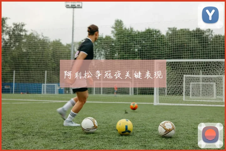 阿利松争冠夜关键表现