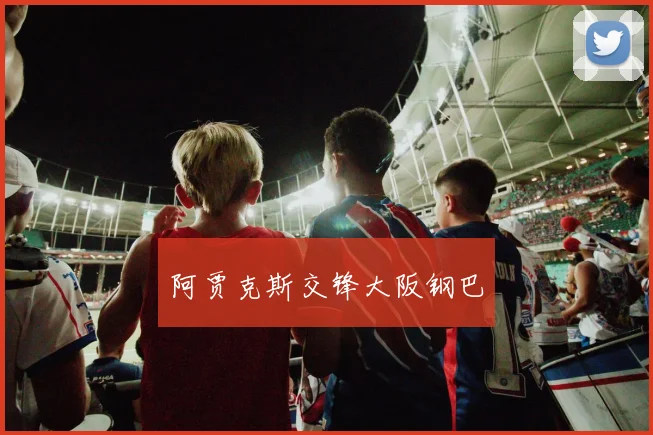 阿贾克斯交锋大阪钢巴