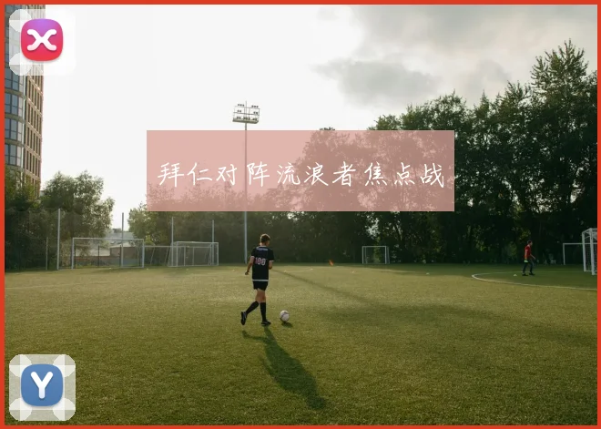 拜仁对阵流浪者焦点战
