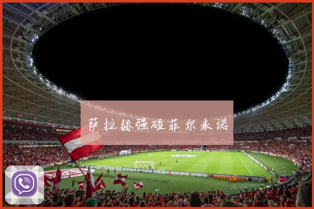 萨拉赫强碰菲尔米诺