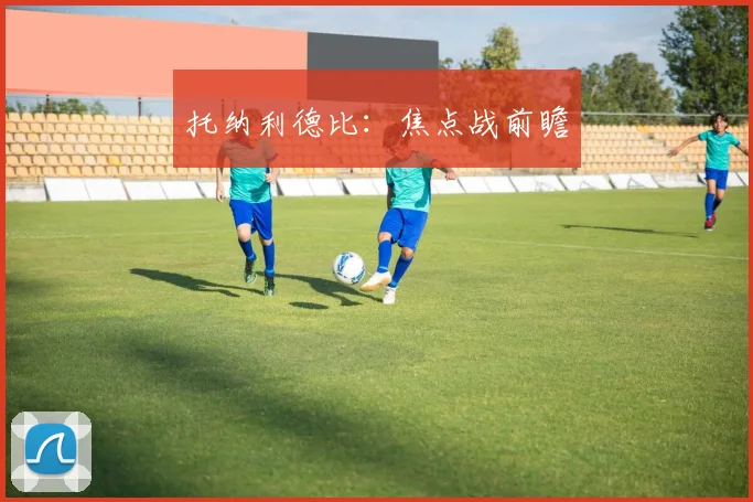 托纳利德比：焦点战前瞻