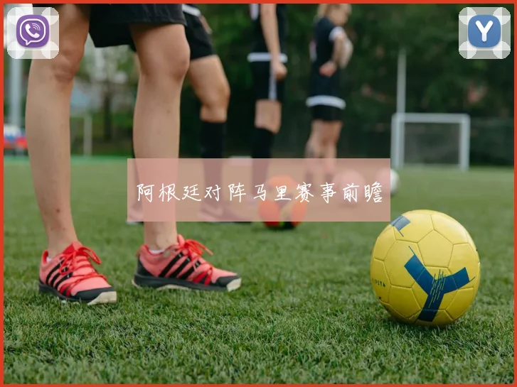 阿根廷对阵马里赛事前瞻