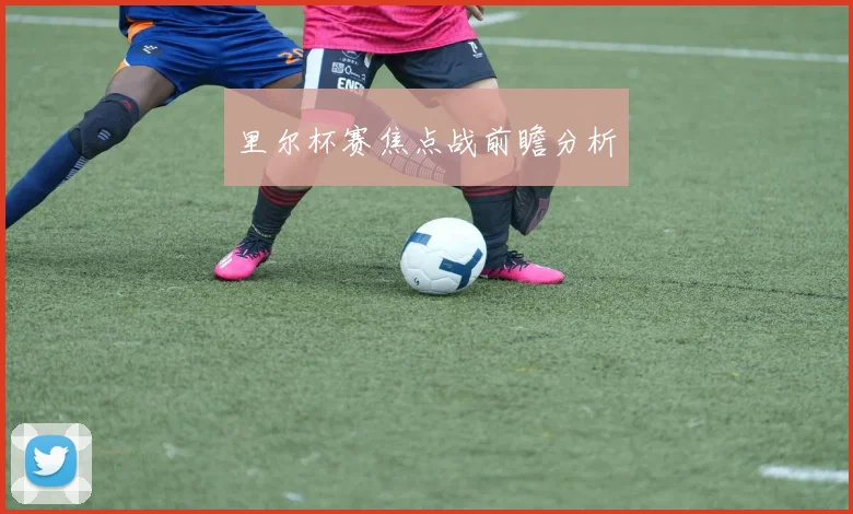 里尔杯赛焦点战前瞻分析